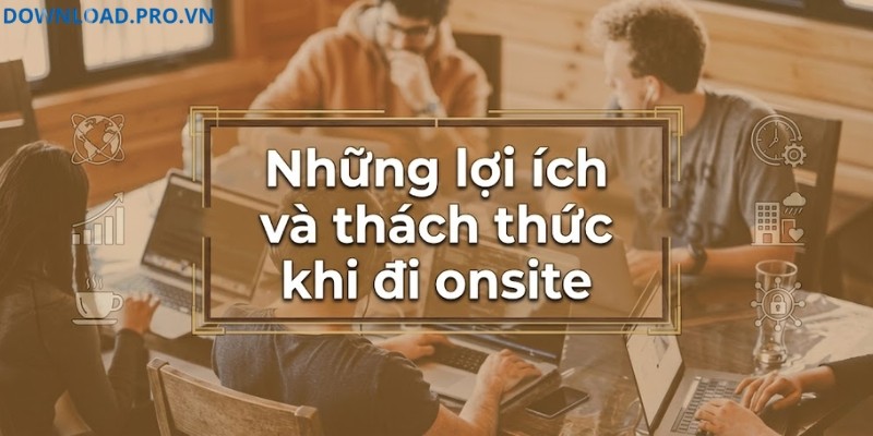 Những lợi ích và thách thức khi đi onsite